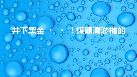 井下黑金！煤礦清淤機的奇幻故事